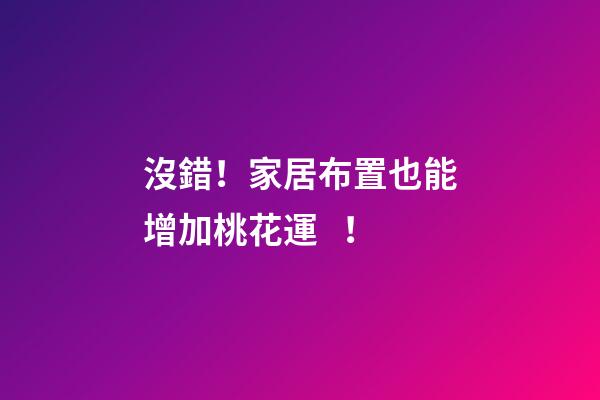 沒錯！家居布置也能增加桃花運！